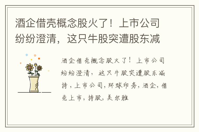 酒企借壳概念股火了！上市公司纷纷澄清，这只牛股突遭股东减持