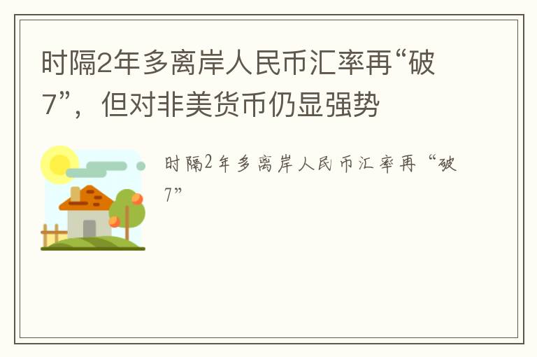 时隔2年多离岸人民币汇率再“破7”，但对非美货币仍显强势