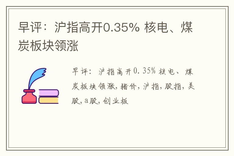 早评：沪指高开0.35% 核电、煤炭板块领涨