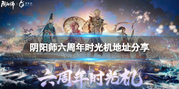 阴阳师六周年时光机地址分享 阴阳师六周年时光机入口链接