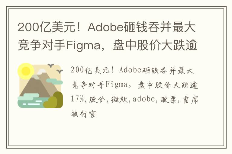 200亿美元！Adobe砸钱吞并最大竞争对手Figma，盘中股价大跌逾17%