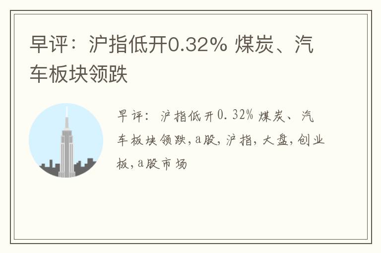 早评：沪指低开0.32% 煤炭、汽车板块领跌