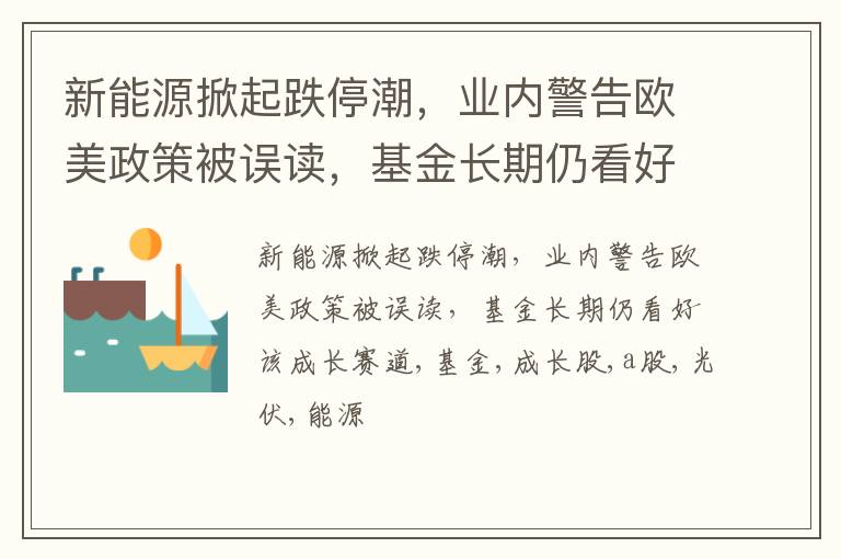 新能源掀起跌停潮，业内警告欧美政策被误读，基金长期仍看好该成长赛道