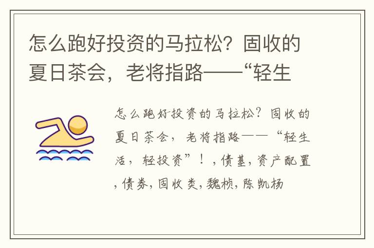 怎么跑好投资的马拉松？固收的夏日茶会，老将指路——“轻生活，轻投资”！