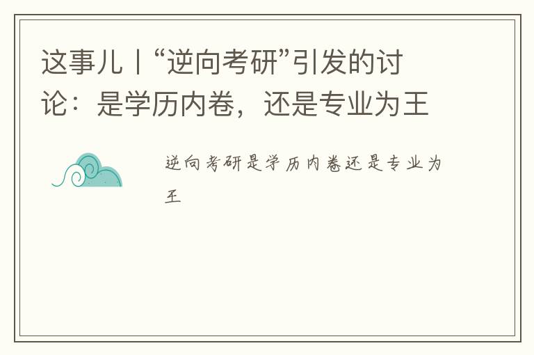 这事儿丨“逆向考研”引发的讨论：是学历内卷，还是专业为王