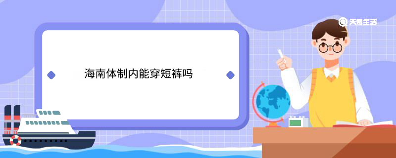 海南体制内能穿短裤吗 海南体制内能穿短裤不