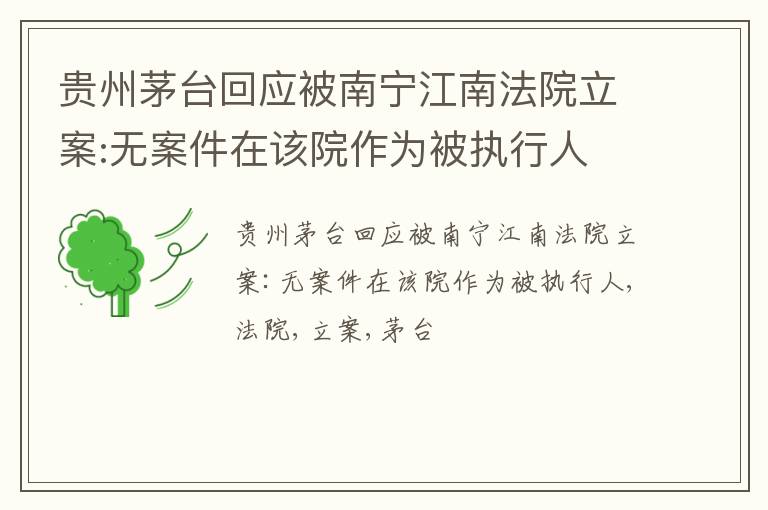 贵州茅台回应被南宁江南法院立案:无案件在该院作为被执行人