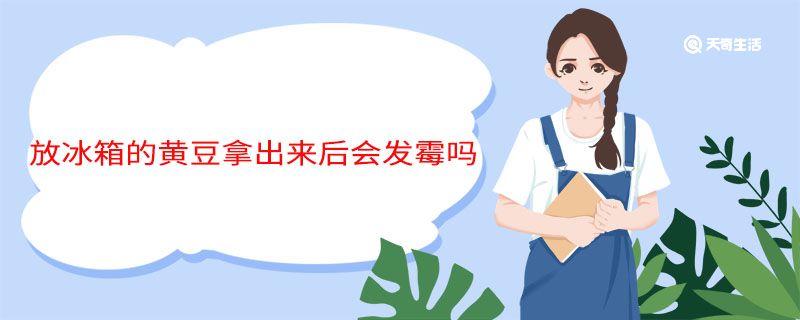 放冰箱的黄豆拿出来后会发霉吗