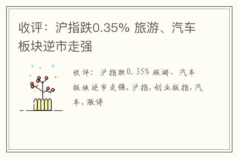 收评：沪指跌0.35% 旅游、汽车板块逆市走强