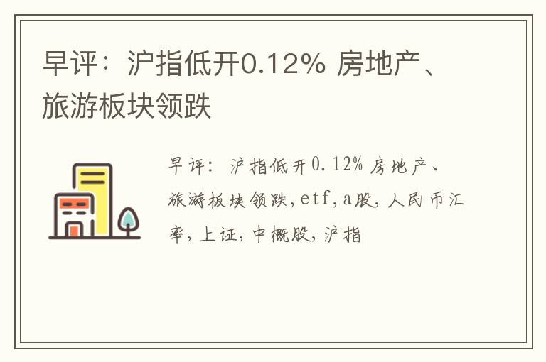 早评：沪指低开0.12% 房地产、旅游板块领跌