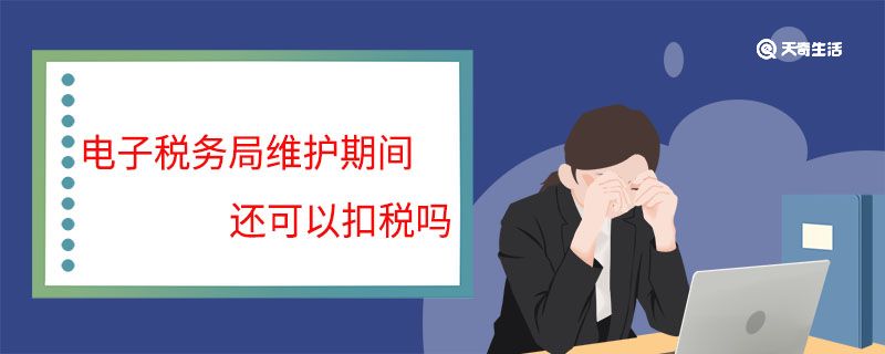 电子税务局维护期间还可以扣税吗