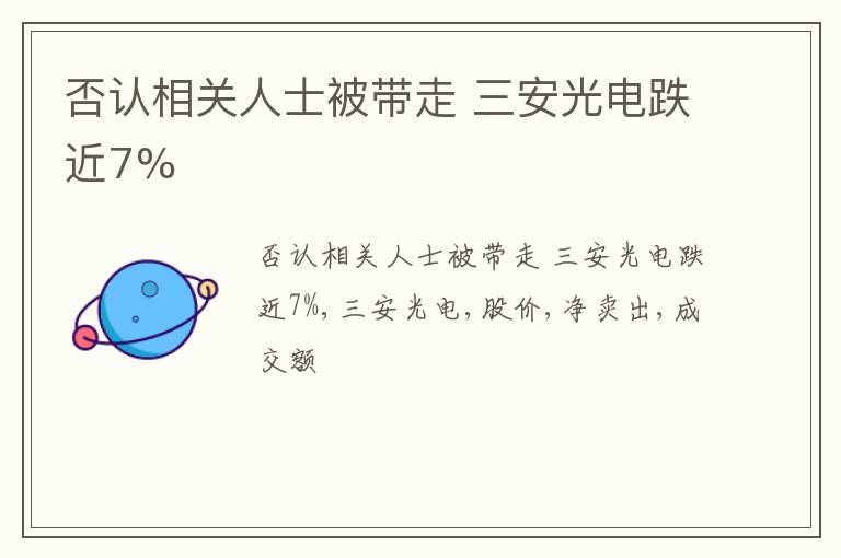 否认相关人士被带走 三安光电跌近7%