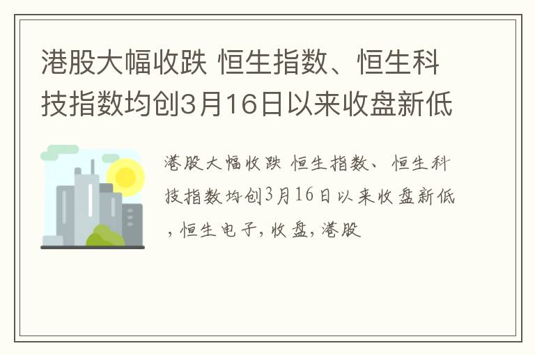 港股大幅收跌 恒生指数、恒生科技指数均创3月16日以来收盘新低