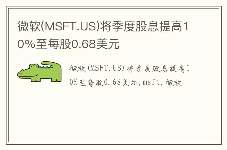 微软(MSFT.US)将季度股息提高10%至每股0.68美元