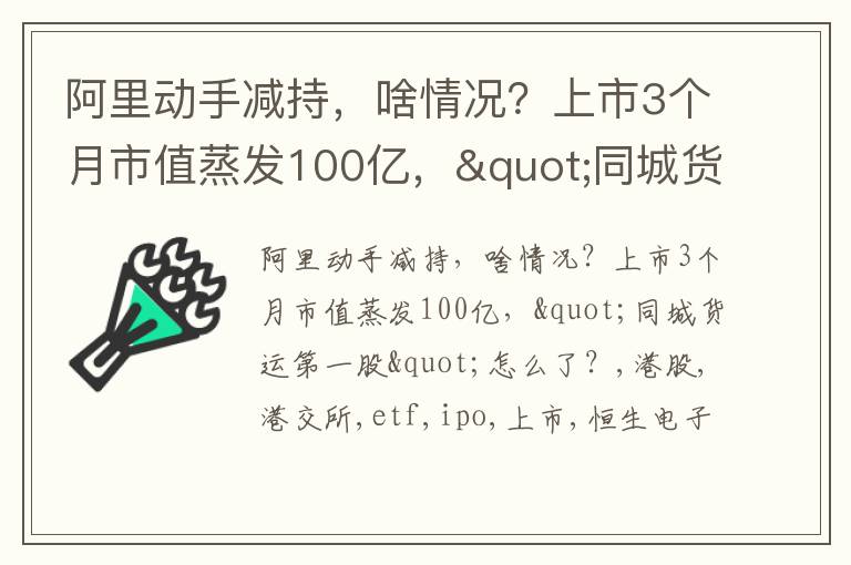 阿里动手减持，啥情况？上市3个月市值蒸发100亿，"同城货运第一股"怎么了？