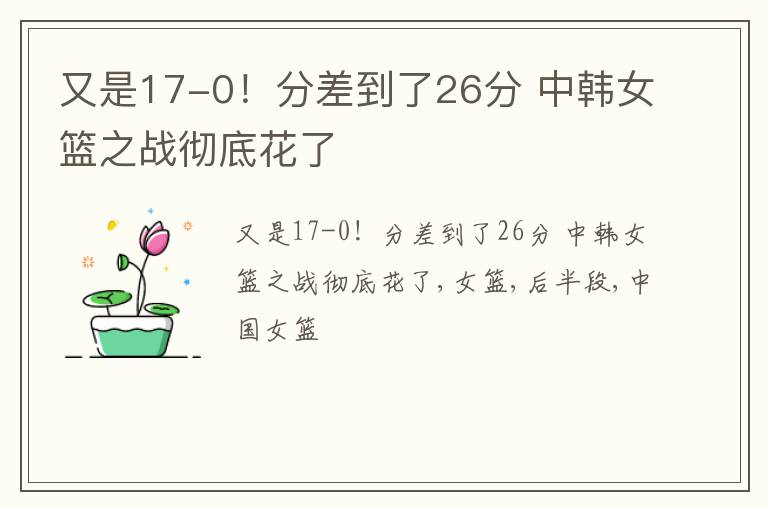 又是17-0！分差到了26分 中韩女篮之战彻底花了