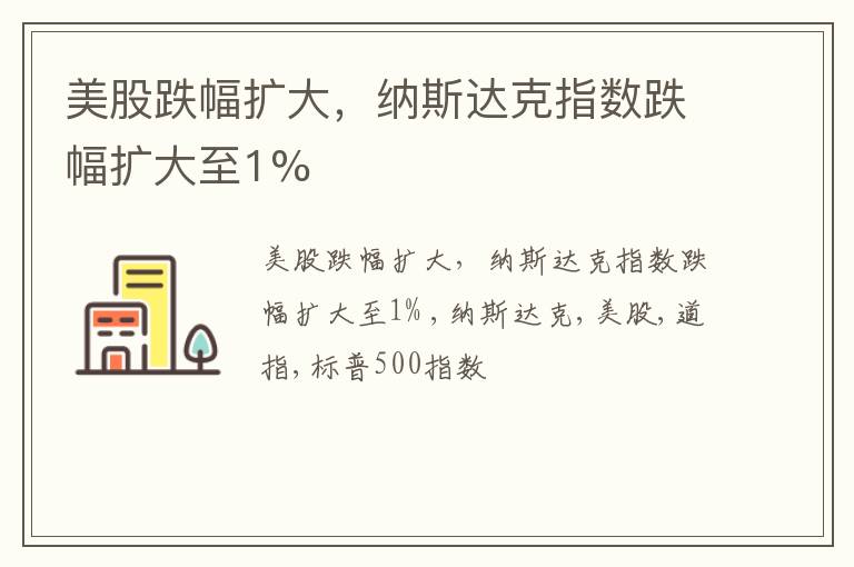 美股跌幅扩大，纳斯达克指数跌幅扩大至1%