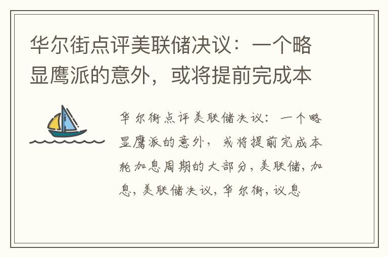 华尔街点评美联储决议：一个略显鹰派的意外，或将提前完成本轮加息周期的大部分