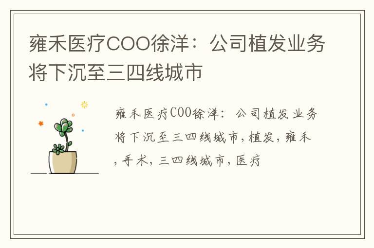 雍禾医疗COO徐洋：公司植发业务将下沉至三四线城市