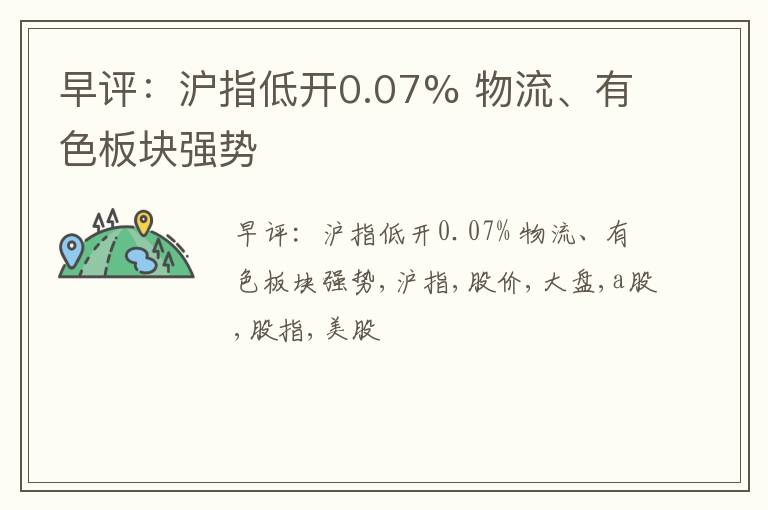 早评：沪指低开0.07% 物流、有色板块强势