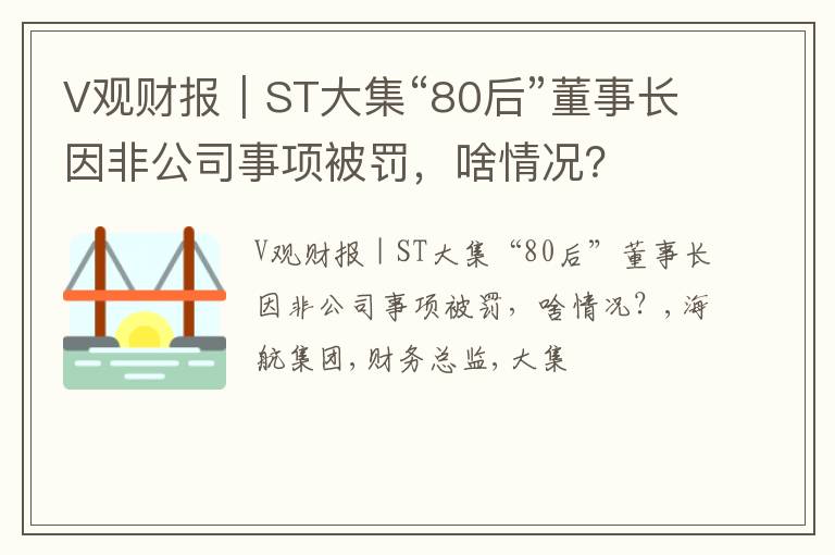 V观财报｜ST大集“80后”董事长因非公司事项被罚，啥情况？