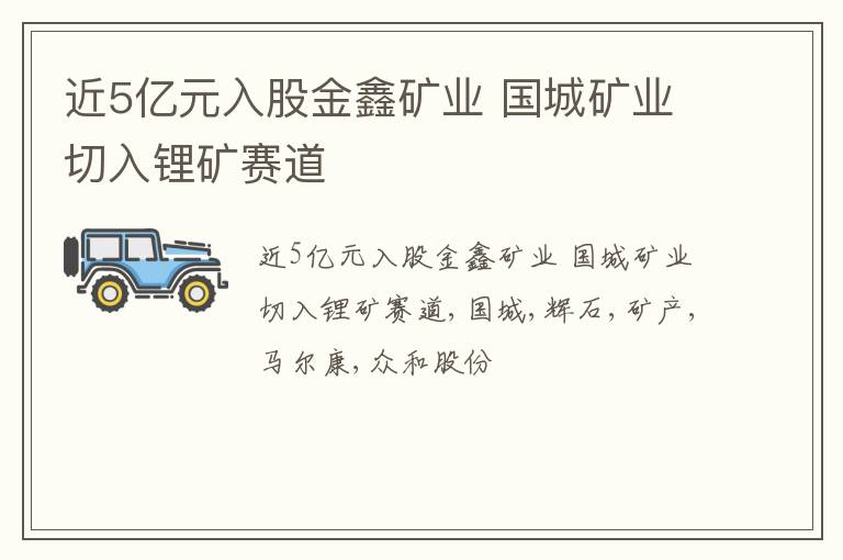 近5亿元入股金鑫矿业 国城矿业切入锂矿赛道