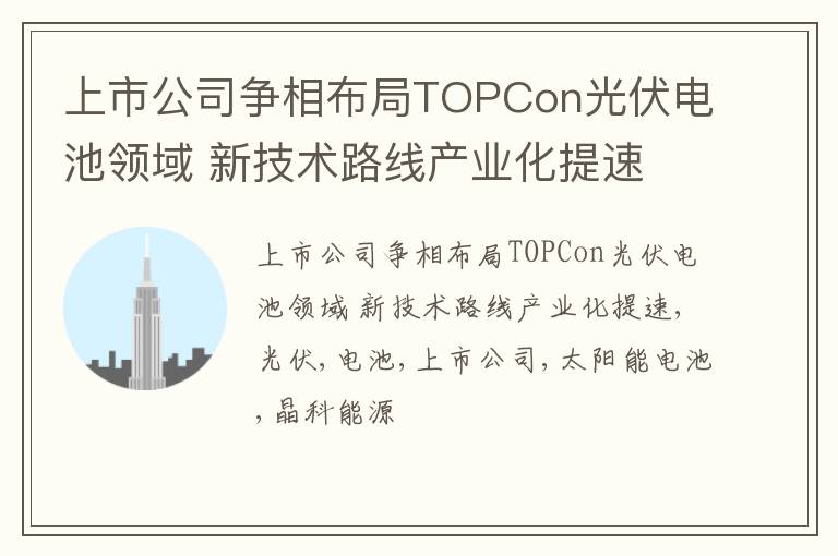 上市公司争相布局TOPCon光伏电池领域 新技术路线产业化提速
