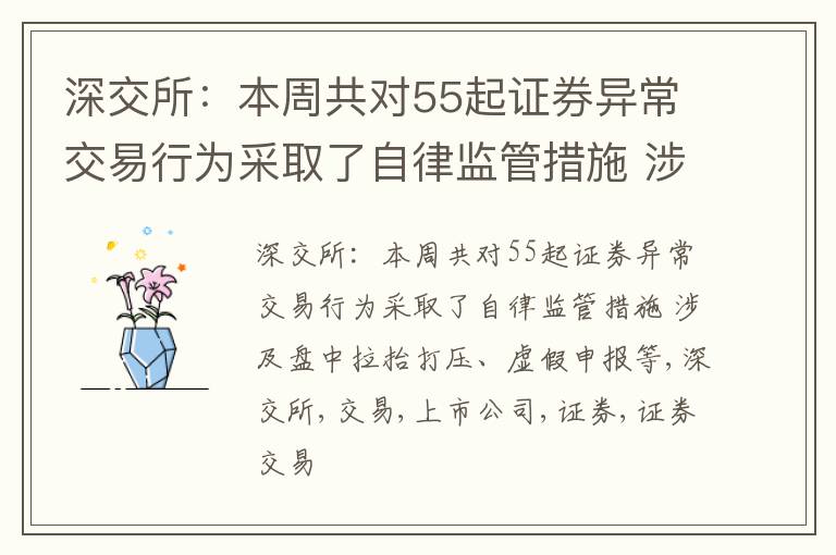 深交所：本周共对55起证券异常交易行为采取了自律监管措施 涉及盘中拉抬打压、虚假申报等