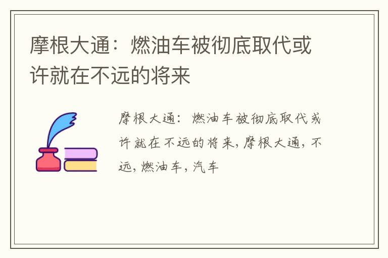 摩根大通：燃油车被彻底取代或许就在不远的将来