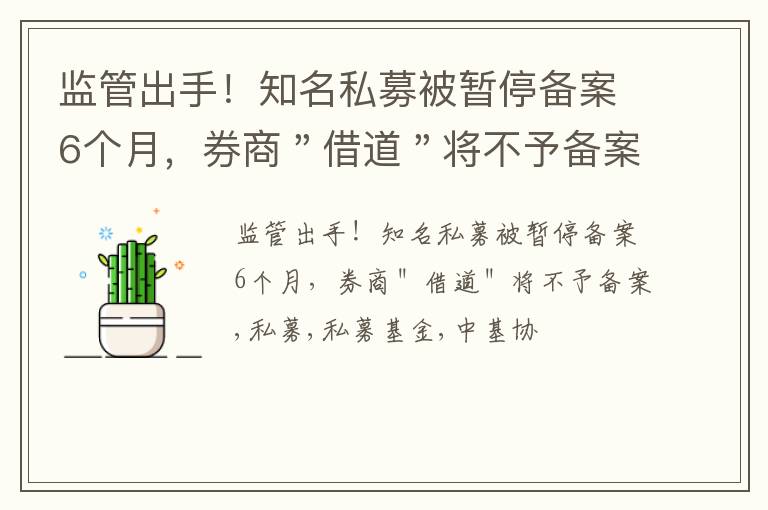 监管出手！知名私募被暂停备案6个月，券商＂借道＂将不予备案