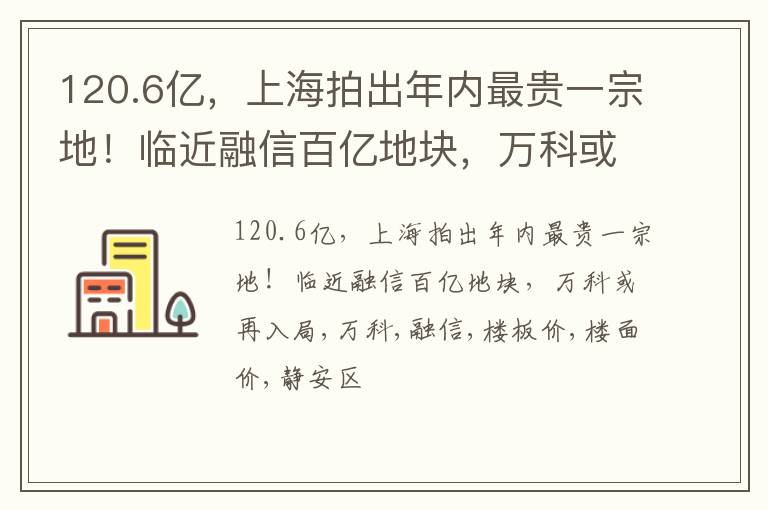 120.6亿，上海拍出年内最贵一宗地！临近融信百亿地块，万科或再入局