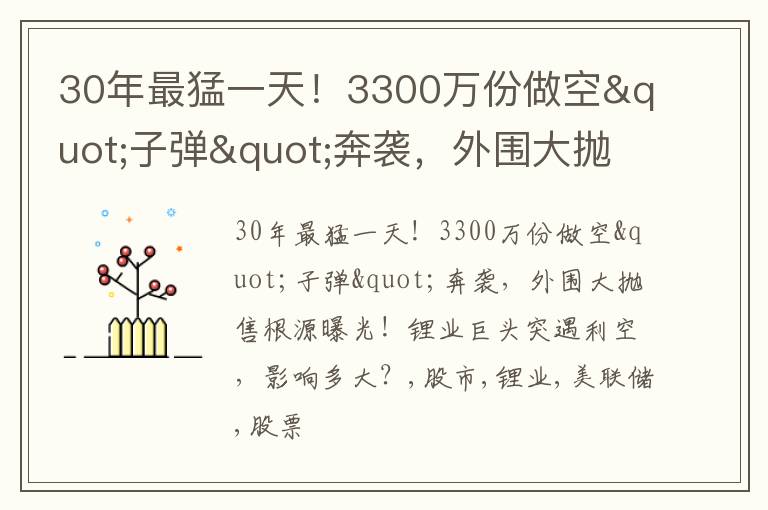 30年最猛一天！3300万份做空"子弹"奔袭，外围大抛售根源曝光！锂业巨头突遇利空，影响多大？