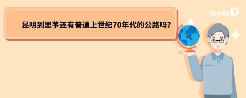 昆明到思芧还有普通上世纪70年代的公路吗?