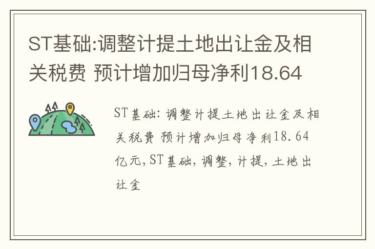 ST基础:调整计提土地出让金及相关税费 预计增加归母净利18.64亿元