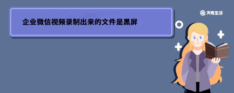 企业微信视频录制出来的文件是黑屏