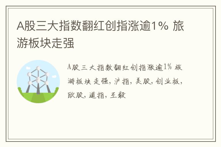 A股三大指数翻红创指涨逾1% 旅游板块走强