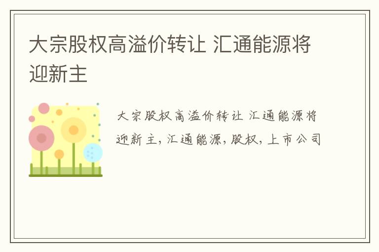 大宗股权高溢价转让 汇通能源将迎新主