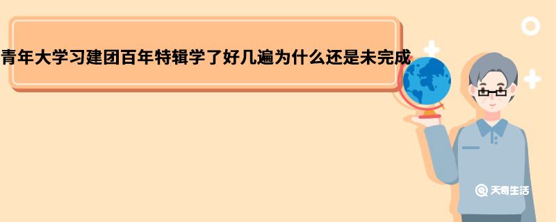 青年大学习建团百年特辑学了好几遍为什么还是未完成