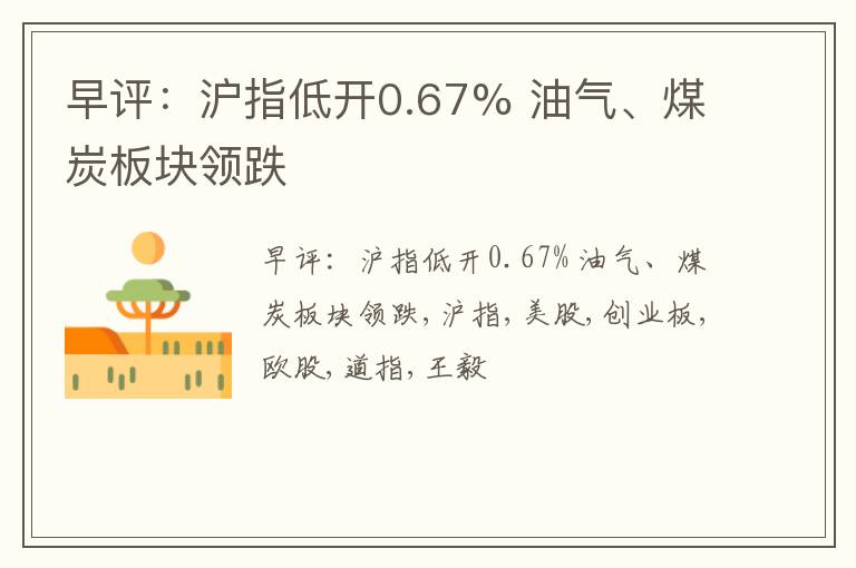 早评：沪指低开0.67% 油气、煤炭板块领跌