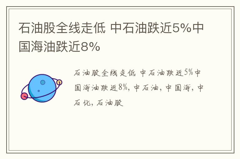 石油股全线走低 中石油跌近5%中国海油跌近8%