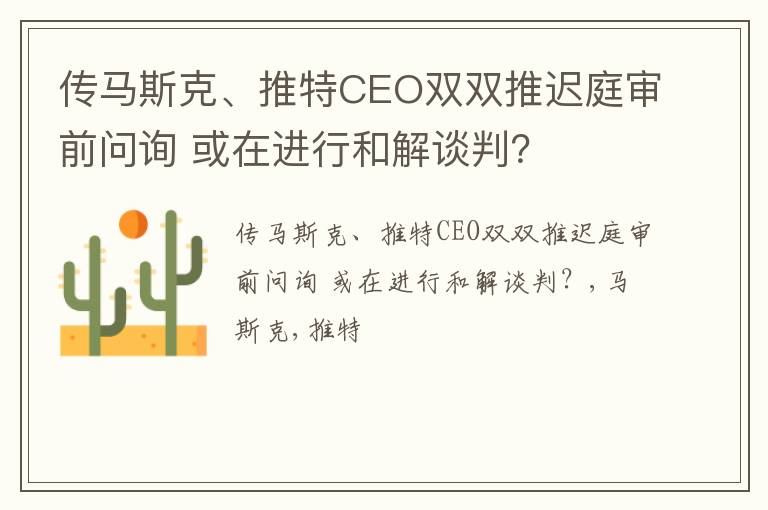 传马斯克、推特CEO双双推迟庭审前问询 或在进行和解谈判？