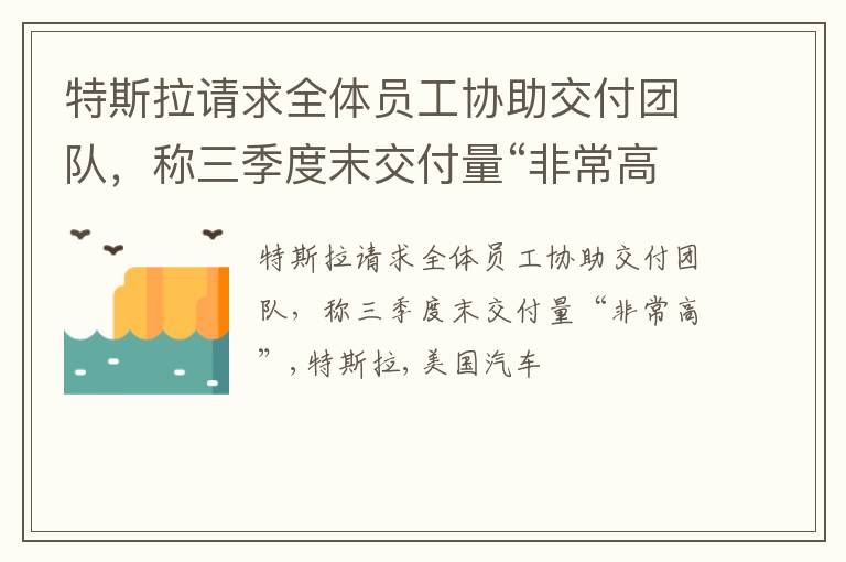 特斯拉请求全体员工协助交付团队，称三季度末交付量“非常高”