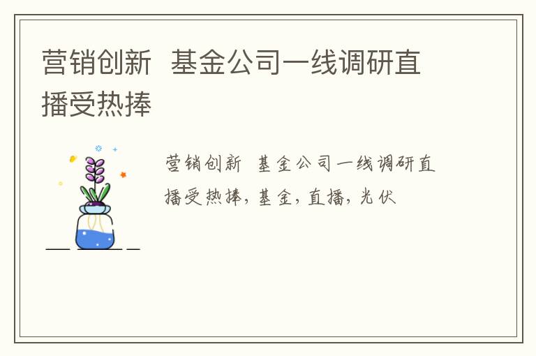 营销创新  基金公司一线调研直播受热捧