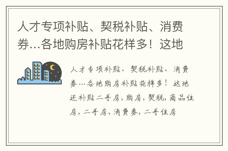 人才专项补贴、契税补贴、消费券…各地购房补贴花样多！这地还补贴二手房