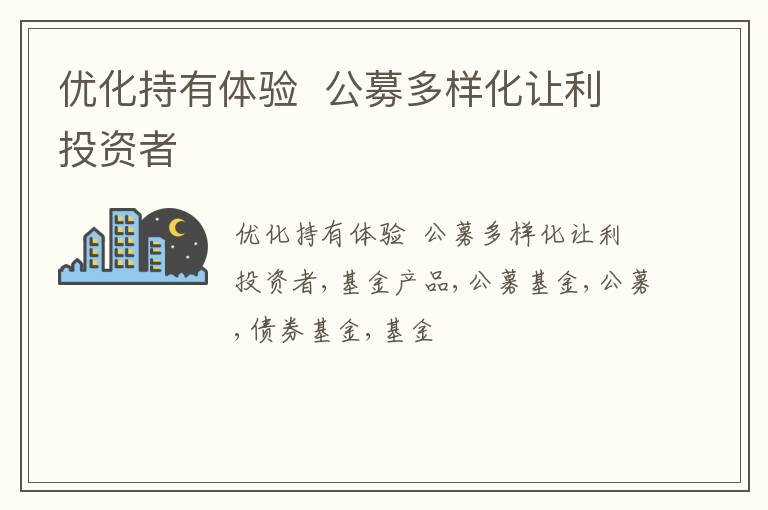 优化持有体验  公募多样化让利投资者