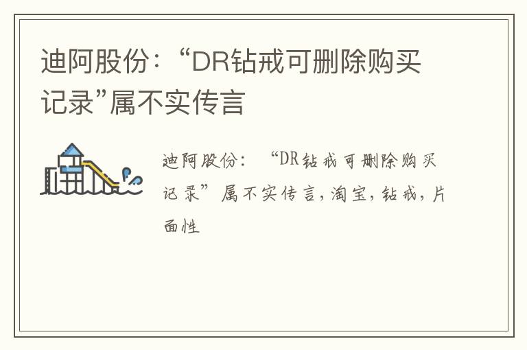 迪阿股份：“DR钻戒可删除购买记录”属不实传言