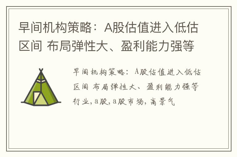 早间机构策略：A股估值进入低估区间 布局弹性大、盈利能力强等行业