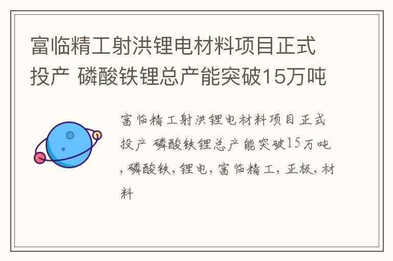 富临精工射洪锂电材料项目正式投产 磷酸铁锂总产能突破15万吨