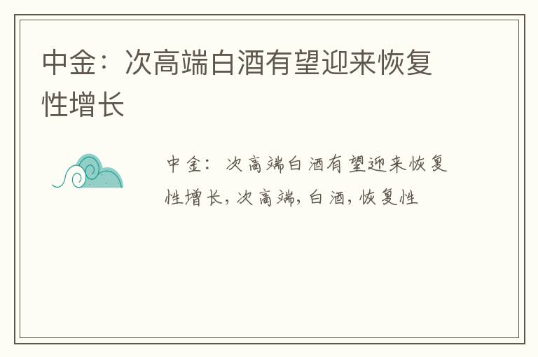 中金：次高端白酒有望迎来恢复性增长