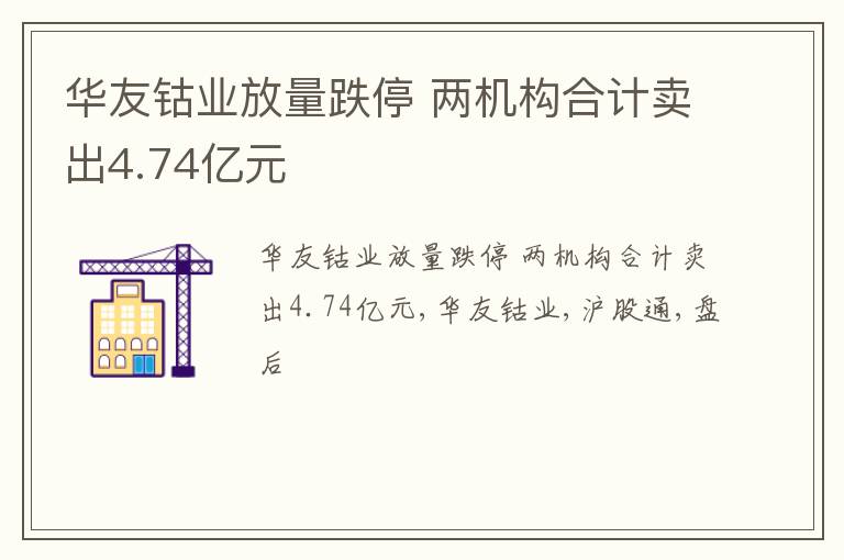 华友钴业放量跌停 两机构合计卖出4.74亿元